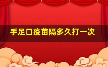 手足口疫苗隔多久打一次