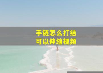 手链怎么打结可以伸缩视频