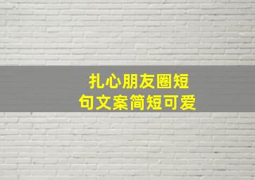 扎心朋友圈短句文案简短可爱