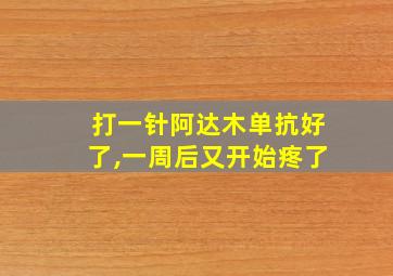 打一针阿达木单抗好了,一周后又开始疼了