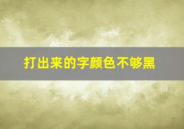 打出来的字颜色不够黑