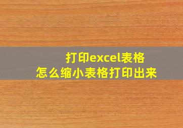 打印excel表格怎么缩小表格打印出来