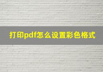 打印pdf怎么设置彩色格式