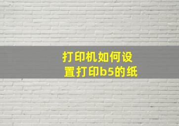 打印机如何设置打印b5的纸