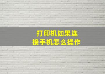 打印机如果连接手机怎么操作