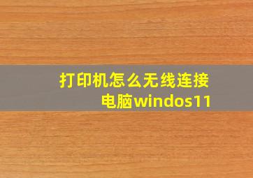 打印机怎么无线连接电脑windos11