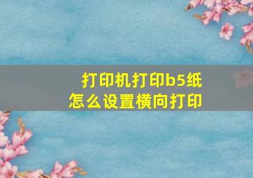 打印机打印b5纸怎么设置横向打印