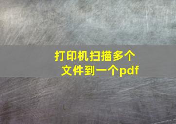 打印机扫描多个文件到一个pdf