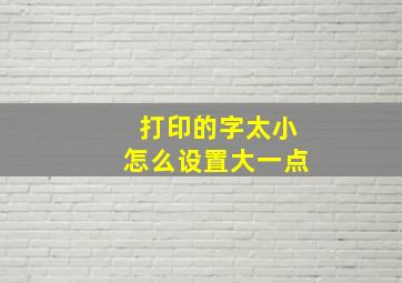 打印的字太小怎么设置大一点