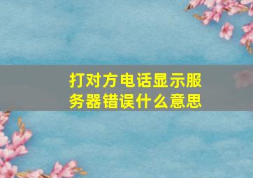 打对方电话显示服务器错误什么意思