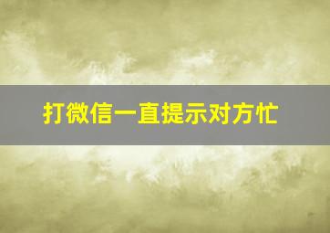 打微信一直提示对方忙