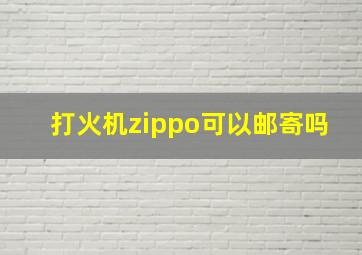 打火机zippo可以邮寄吗