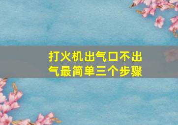 打火机出气口不出气最简单三个步骤