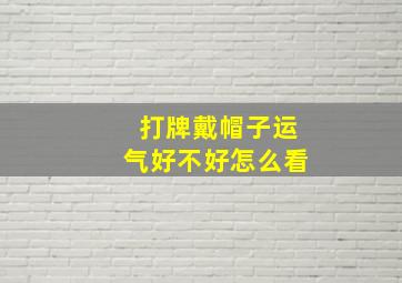 打牌戴帽子运气好不好怎么看