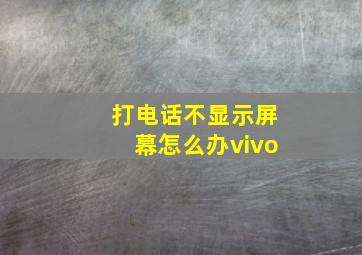 打电话不显示屏幕怎么办vivo