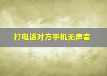 打电话对方手机无声音