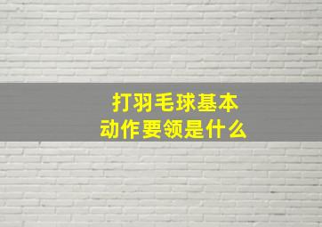 打羽毛球基本动作要领是什么