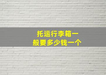 托运行李箱一般要多少钱一个