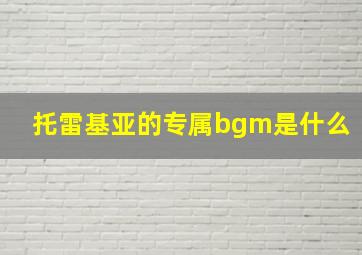 托雷基亚的专属bgm是什么