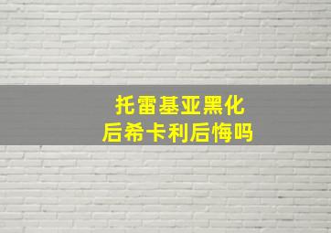 托雷基亚黑化后希卡利后悔吗