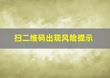 扫二维码出现风险提示