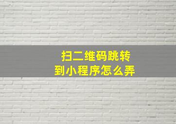 扫二维码跳转到小程序怎么弄