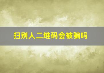 扫别人二维码会被骗吗