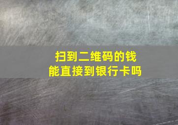 扫到二维码的钱能直接到银行卡吗