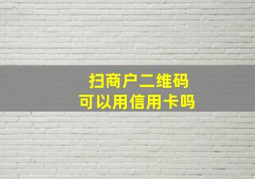 扫商户二维码可以用信用卡吗