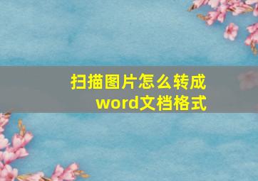 扫描图片怎么转成word文档格式