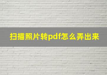 扫描照片转pdf怎么弄出来