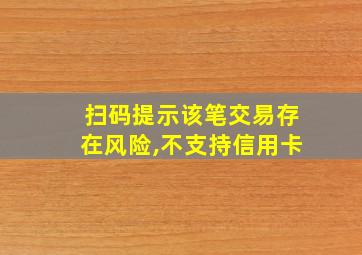 扫码提示该笔交易存在风险,不支持信用卡