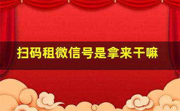 扫码租微信号是拿来干嘛