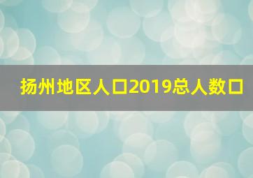 扬州地区人口2019总人数口