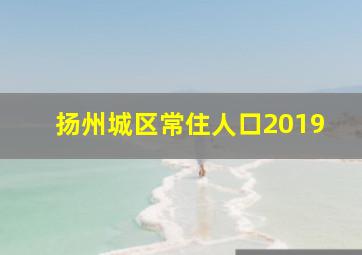 扬州城区常住人口2019