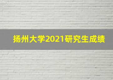 扬州大学2021研究生成绩