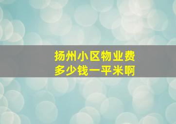 扬州小区物业费多少钱一平米啊