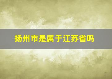 扬州市是属于江苏省吗