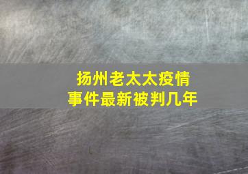 扬州老太太疫情事件最新被判几年