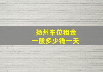 扬州车位租金一般多少钱一天