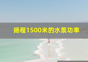 扬程1500米的水泵功率