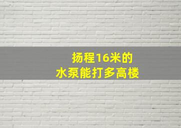 扬程16米的水泵能打多高楼