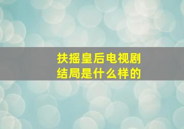 扶摇皇后电视剧结局是什么样的