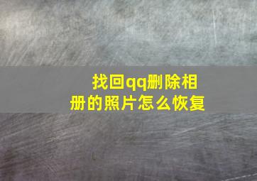 找回qq删除相册的照片怎么恢复