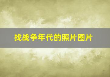 找战争年代的照片图片