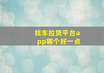 找车拉货平台app哪个好一点