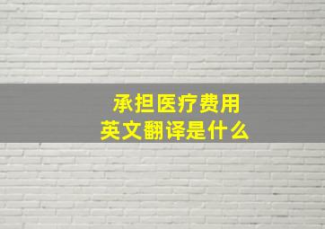 承担医疗费用英文翻译是什么