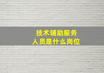 技术辅助服务人员是什么岗位