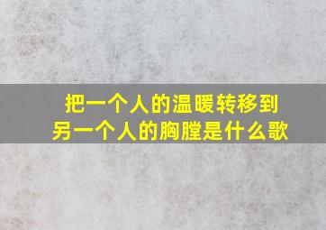 把一个人的温暖转移到另一个人的胸膛是什么歌