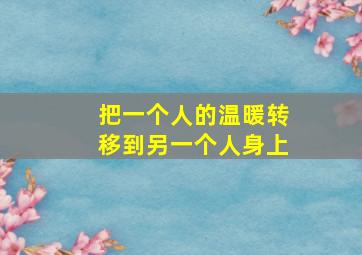 把一个人的温暖转移到另一个人身上